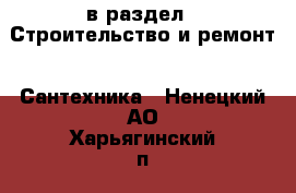  в раздел : Строительство и ремонт » Сантехника . Ненецкий АО,Харьягинский п.